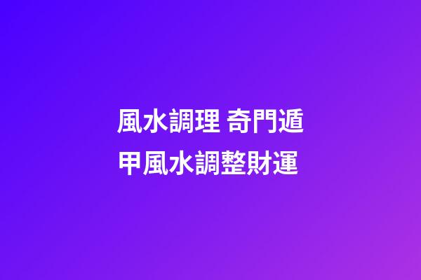風水調理 奇門遁甲風水調整財運